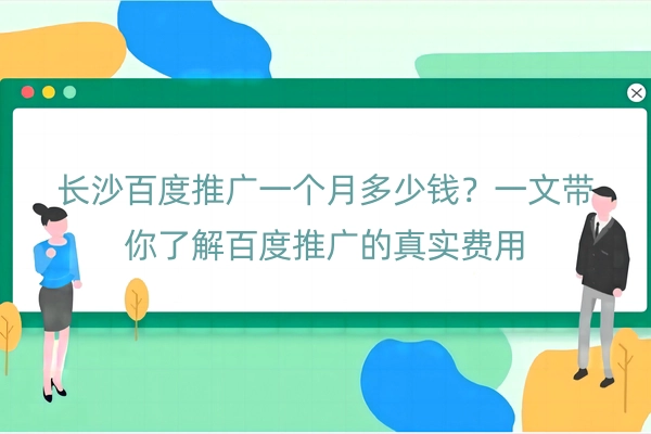 长沙百度推广一个月多少钱？一文带你了解百度推广的真实费用