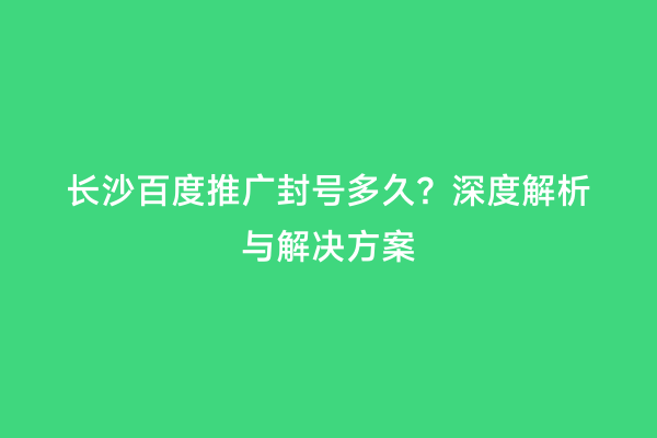 长沙百度推广封号多久？深度解析与解决方案