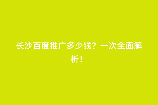 长沙百度推广多少钱？一次全面解析！