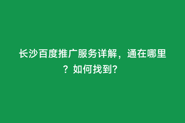 长沙百度推广服务详解，通在哪里？如何找到？