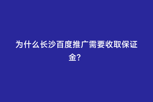 为什么长沙百度推广需要收取保证金？