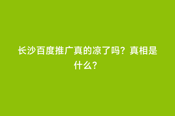 长沙百度推广真的凉了吗？真相是什么？