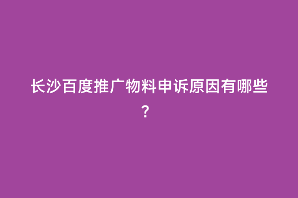 长沙百度推广物料申诉原因有哪些？