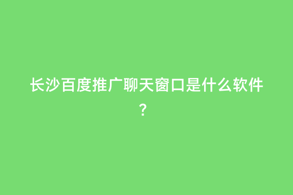 长沙百度推广聊天窗口是什么软件？