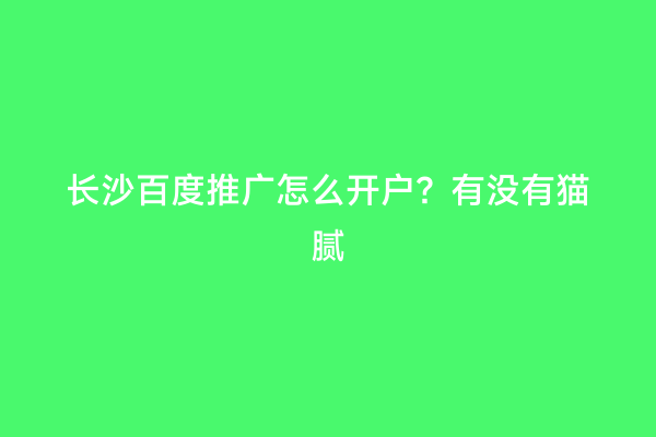 长沙百度推广怎么开户？有没有猫腻