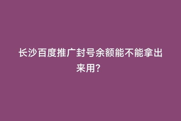 长沙百度推广封号余额能不能拿出来用？