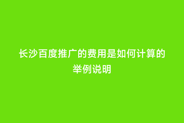 长沙百度推广的费用是如何计算的举例说明