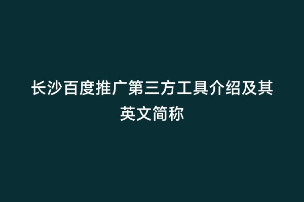 长沙百度推广第三方工具介绍及其英文简称