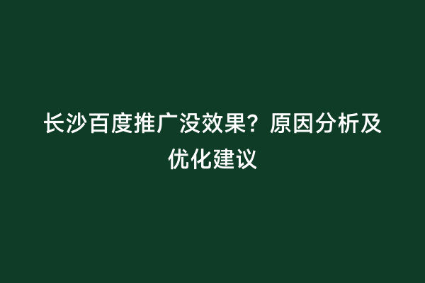 长沙百度推广没效果？原因分析及优化建议