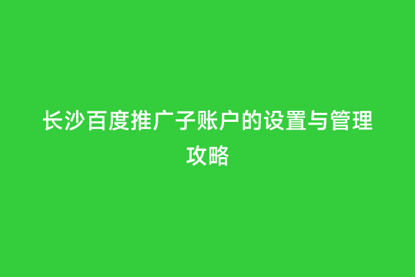 长沙百度推广子账户的设置与管理攻略