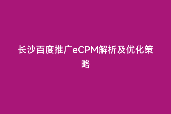长沙百度推广eCPM解析及优化策略