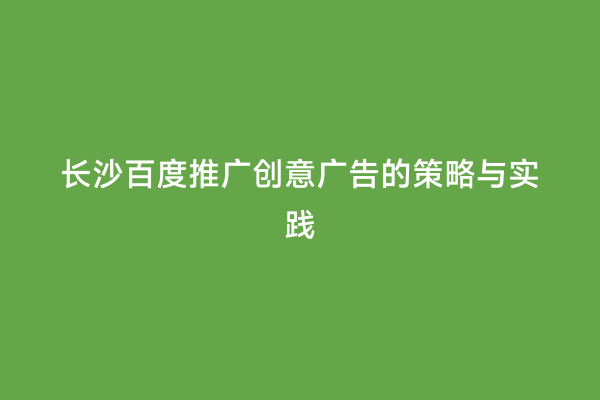 长沙百度推广创意广告的策略与实践