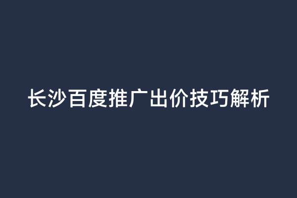 长沙百度推广出价技巧解析