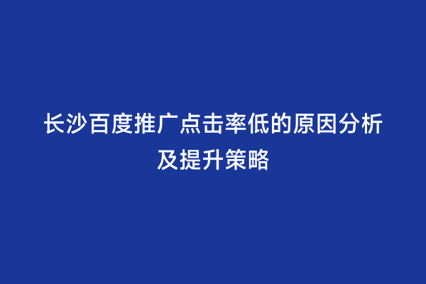 长沙百度推广点击率低的原因分析及提升策略