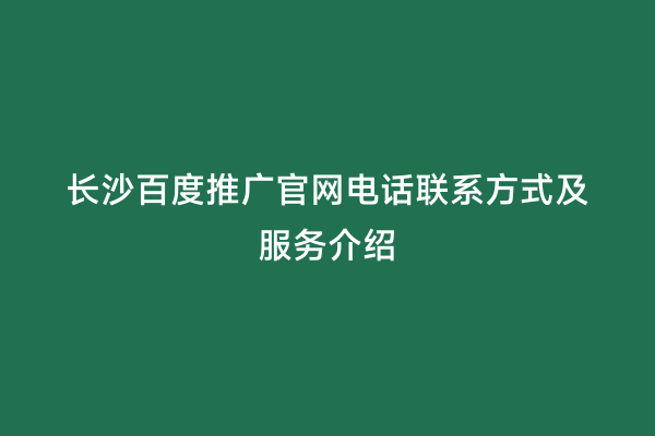长沙百度推广官网电话联系方式及服务介绍