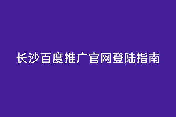 长沙百度推广官网登陆指南
