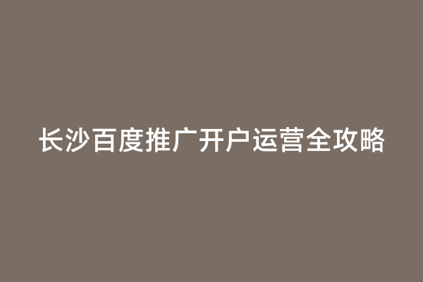 长沙百度推广开户运营全攻略