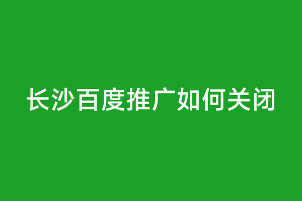 长沙百度推广如何关闭