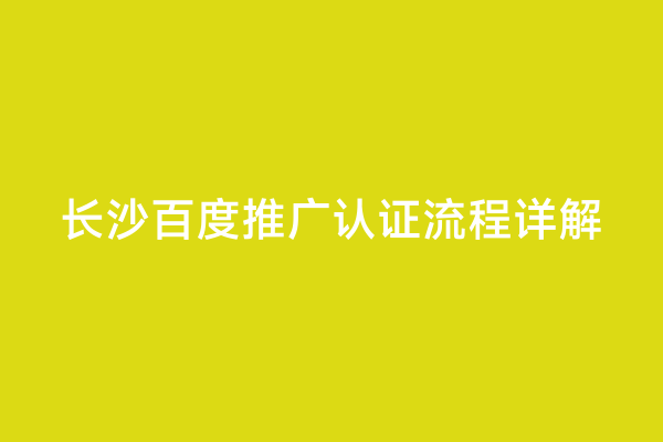 长沙百度推广认证流程详解