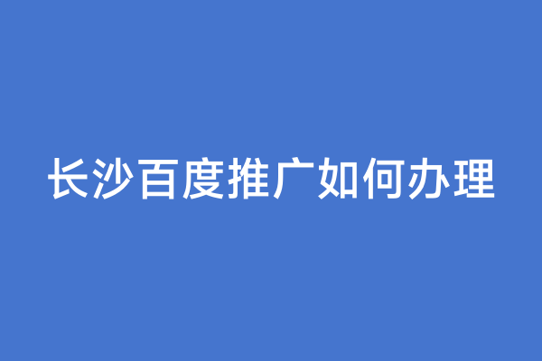 长沙百度推广如何办理