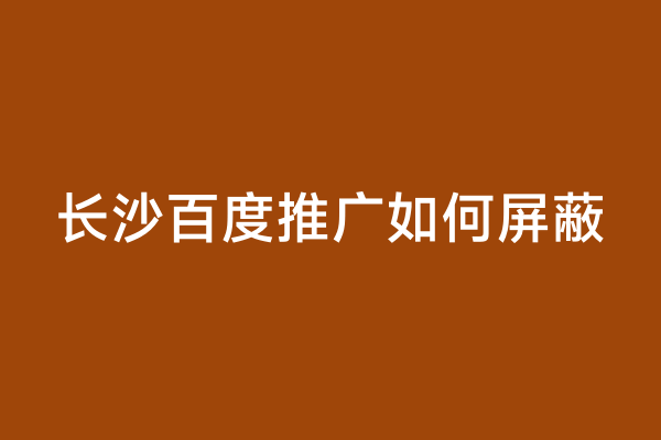 长沙百度推广如何屏蔽