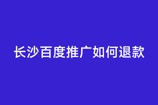 长沙百度推广如何退款