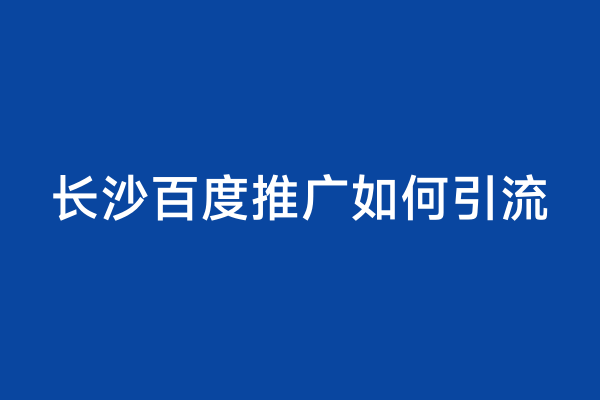 长沙百度推广如何引流