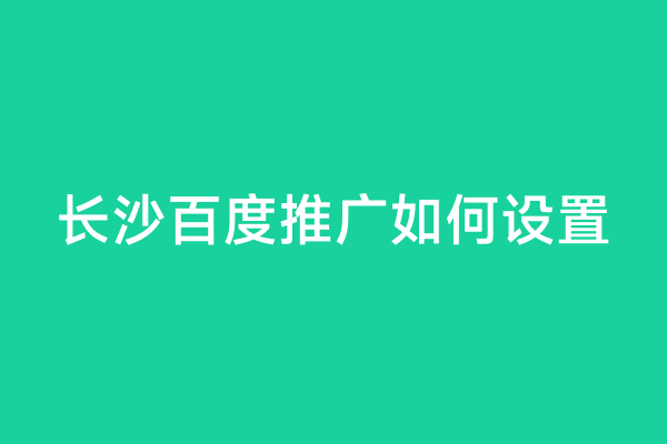 长沙百度推广如何设置