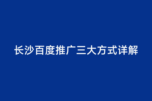 长沙百度推广三大方式详解