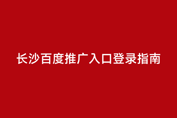 长沙百度推广入口登录指南