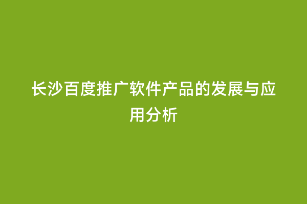 长沙百度推广软件产品的发展与应用分析