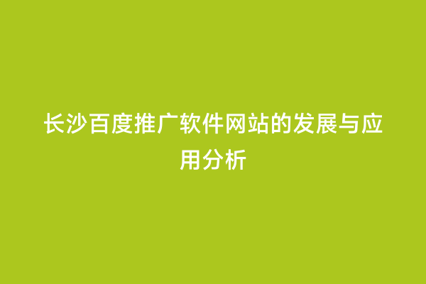 长沙百度推广软件网站的发展与应用分析