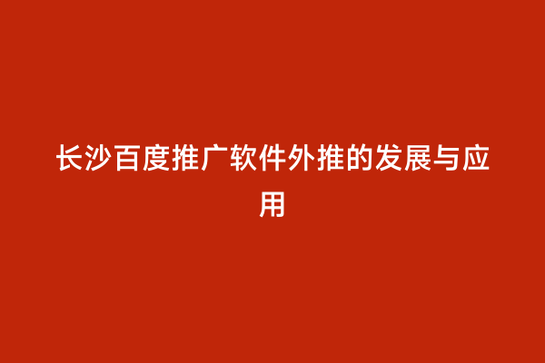 长沙百度推广软件外推的发展与应用