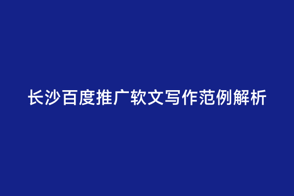 长沙百度推广软文写作范例解析