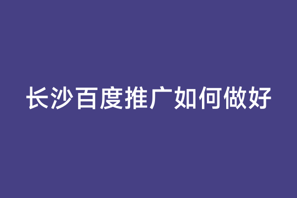 长沙百度推广如何做好