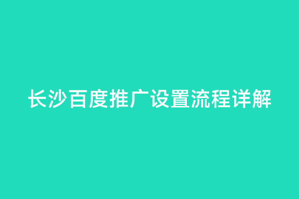 长沙百度推广设置流程详解