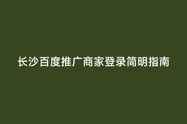 长沙百度推广商家登录简明指南