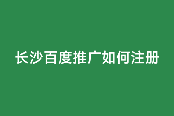 长沙百度推广如何注册