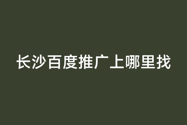 长沙百度推广上哪里找