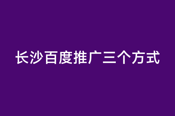 长沙百度推广三个方式