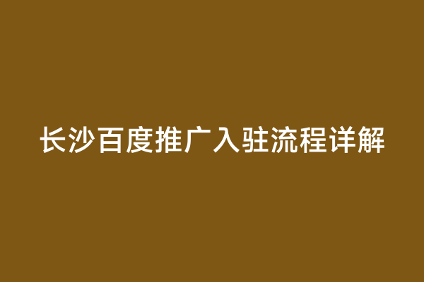 长沙百度推广入驻流程详解