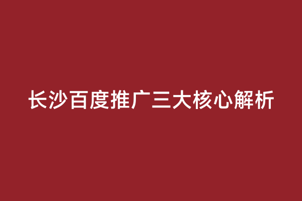 长沙百度推广三大核心解析
