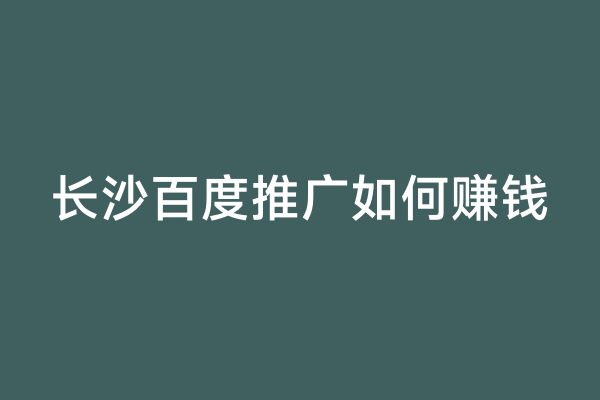 长沙百度推广如何赚钱