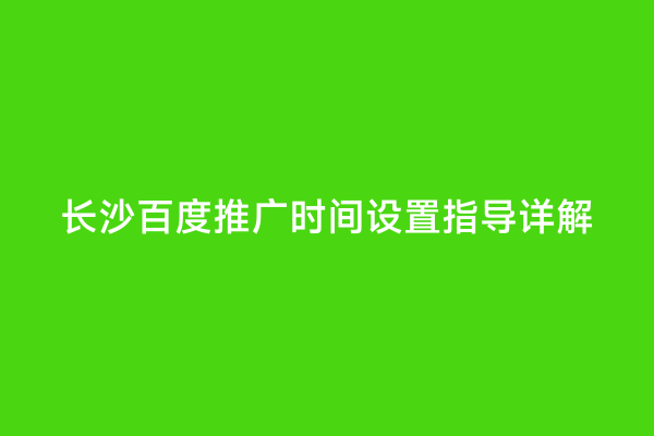 长沙百度推广时间设置指导详解