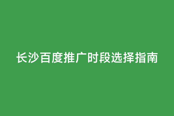 长沙百度推广时段选择指南