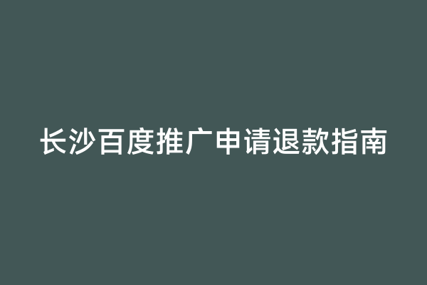 长沙百度推广申请退款指南