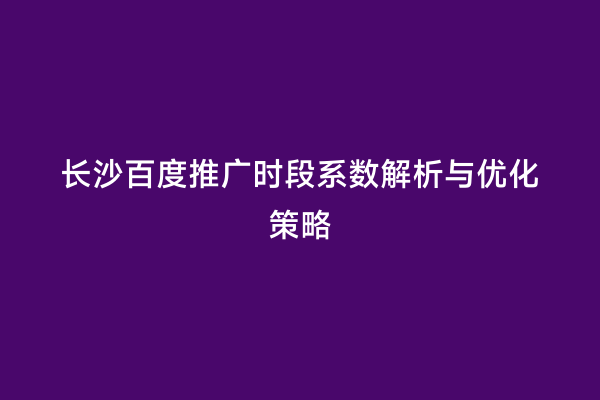 长沙百度推广时段系数解析与优化策略