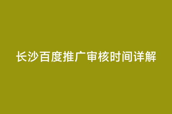 长沙百度推广审核时间详解