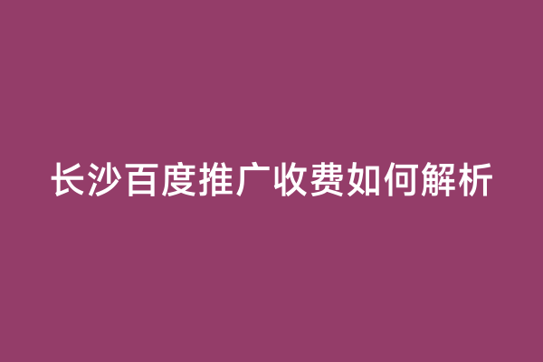 长沙百度推广收费如何解析