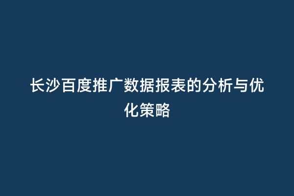 长沙百度推广数据报表的分析与优化策略
